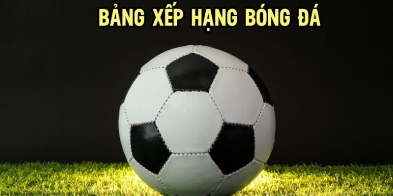 BXH bóng đá đóng một vai trò quan trọng